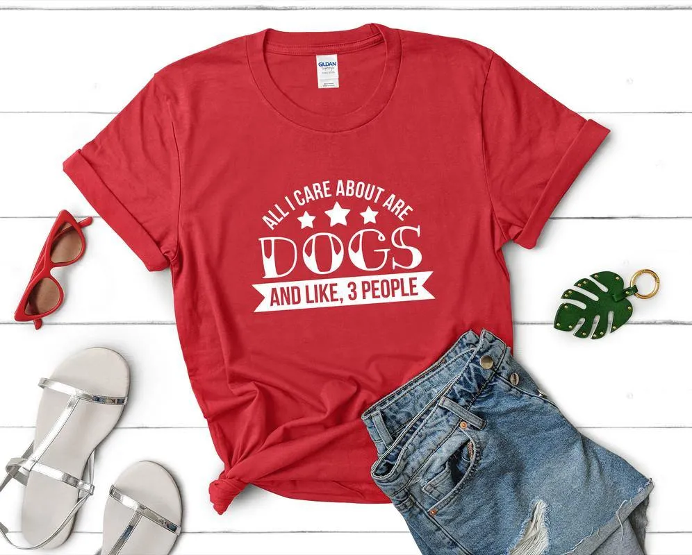 All I Care About Are Dogs and Like 3 People Woman T Shirt.