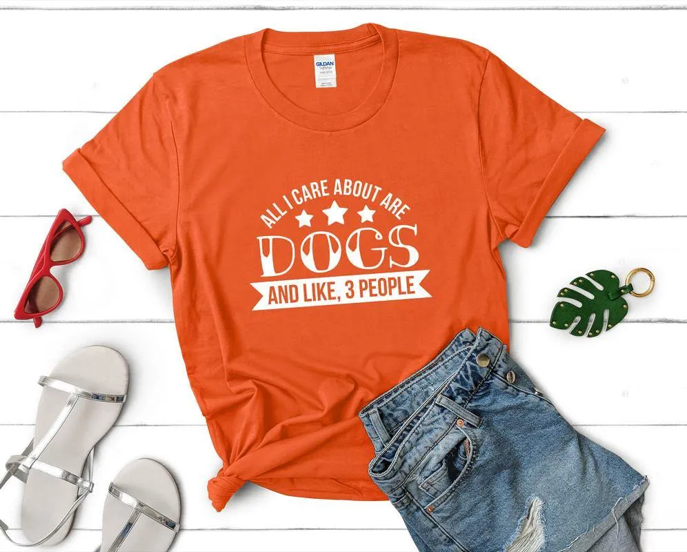 All I Care About Are Dogs and Like 3 People Woman T Shirt.