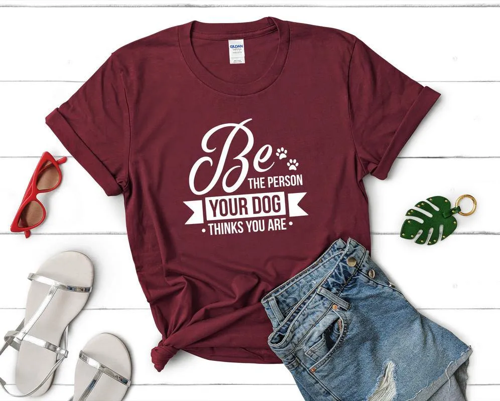 Be The Person Your Dog Thinks You Are Woman T Shirt.