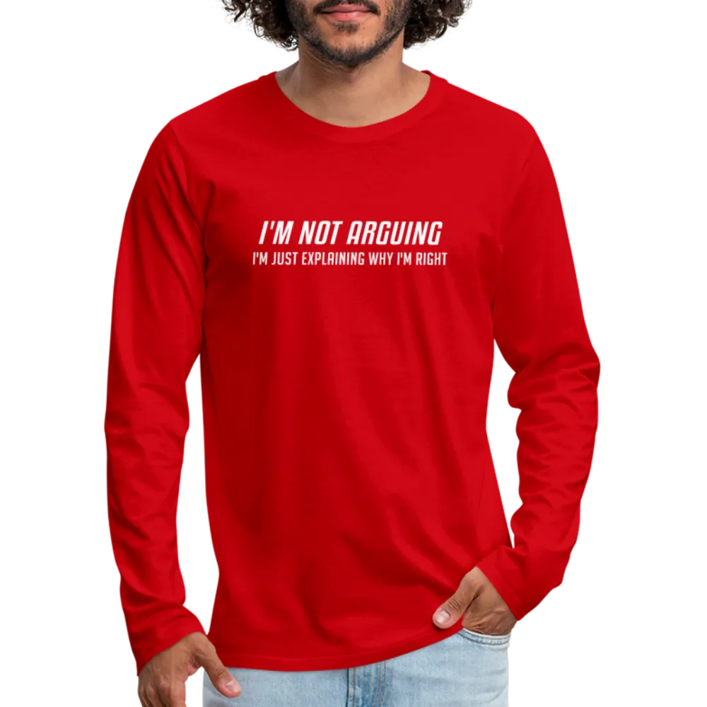 I'm Not Arguing I'm Just Explaining Why I'm Right Men's Premium Long Sleeve T-Shirt