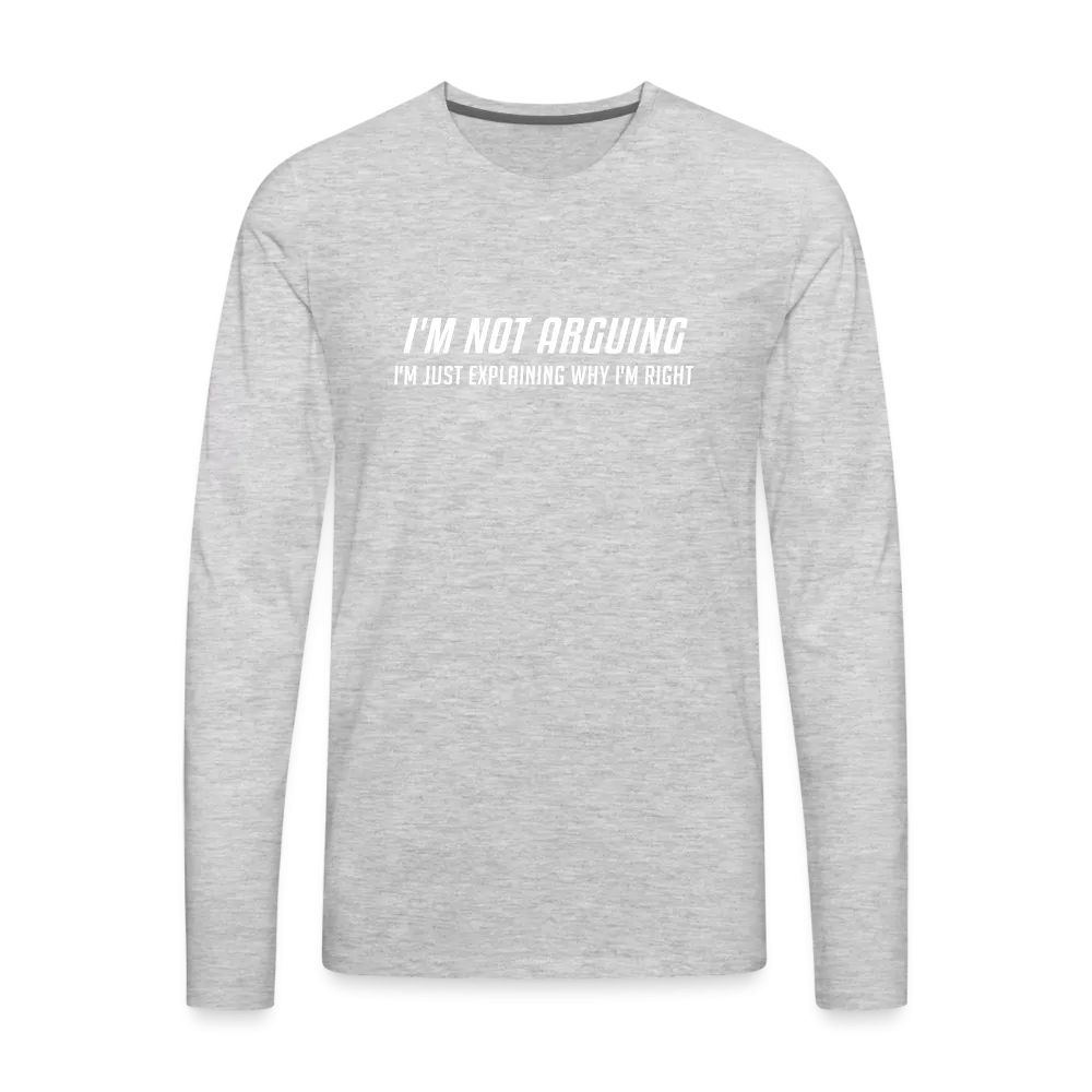 I'm Not Arguing I'm Just Explaining Why I'm Right Men's Premium Long Sleeve T-Shirt