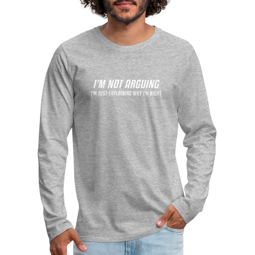 I'm Not Arguing I'm Just Explaining Why I'm Right Men's Premium Long Sleeve T-Shirt