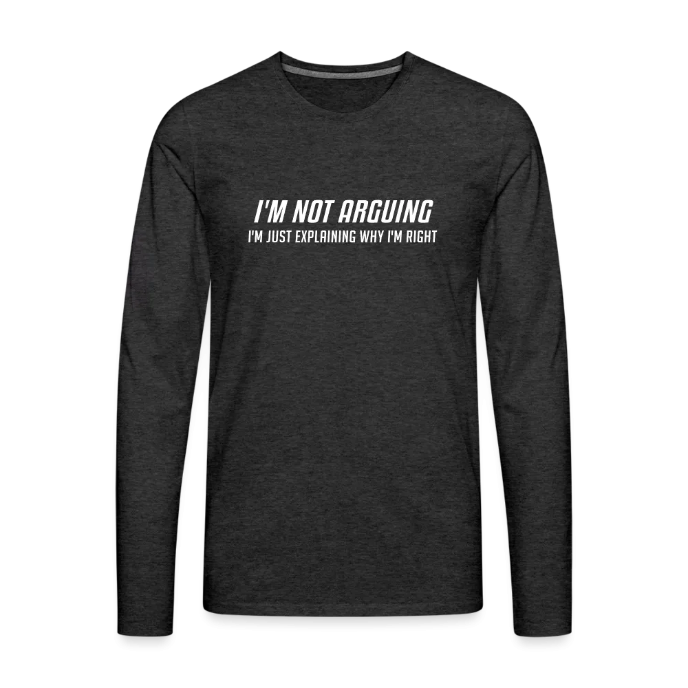 I'm Not Arguing I'm Just Explaining Why I'm Right Men's Premium Long Sleeve T-Shirt