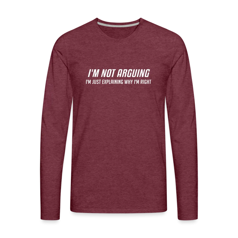 I'm Not Arguing I'm Just Explaining Why I'm Right Men's Premium Long Sleeve T-Shirt