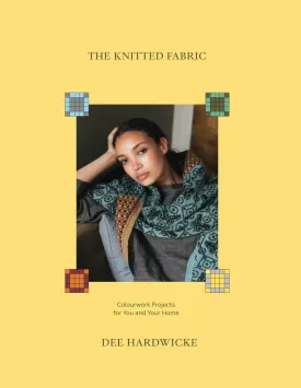 The Knitted Fabric: Colourwork Projects For You And Your Home by Dee Hardwicke